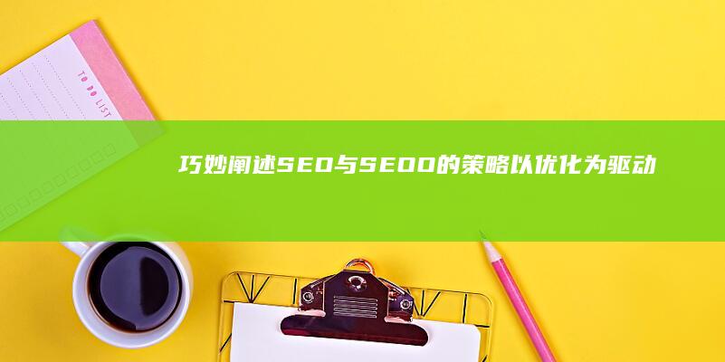 巧妙阐述SEO与SEOO的策略：以优化为驱动的高效网络营销