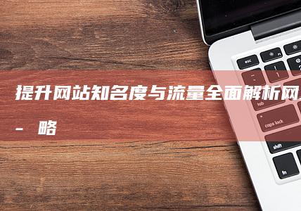 提升网站知名度与流量：全面解析网站推广策略