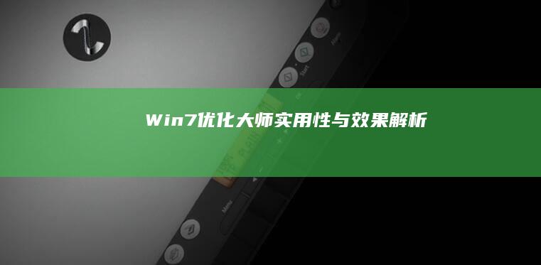 Win7优化大师：实用性与效果解析