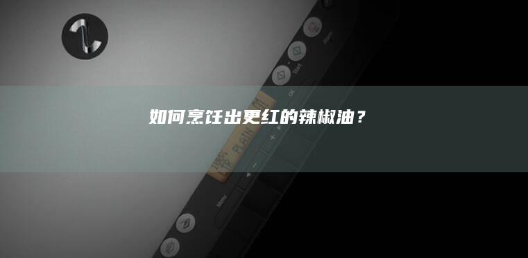 如何烹饪出更红的辣椒油？